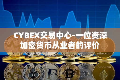 CYBEX交易中心-一位资深加密货币从业者的评价