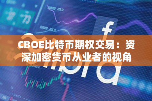 CBOE比特币期权交易:资深加密货币从业者的视角 CBOE比特币期权交易:资深加密货币从业者的视角