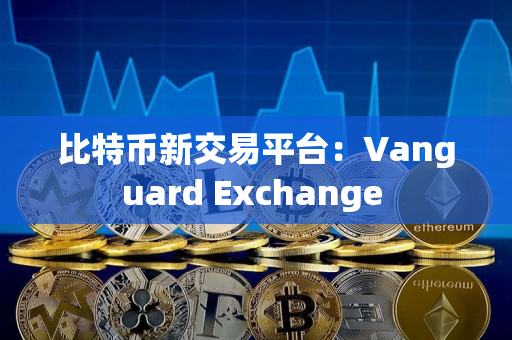 比特币新交易平台：Vanguard Exchange 