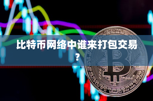 比特币网络中谁来打包交易？