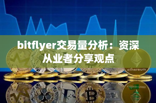 bitflyer交易量分析：资深从业者分享观点