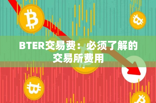 BTER交易费:必须了解的交易所费用 BTER交易费:必须了解的交易所费用