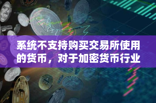 系统不支持购买交易所使用的货币,对于加密货币行业的影响 系统不支持购买交易所使用的货币,对于加密货币行业的影响