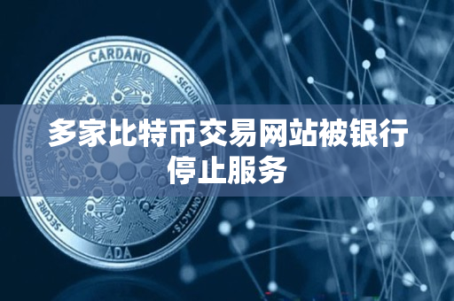 多家比特币交易网站被银行停止服务 多家比特币交易网站被银行停止服务