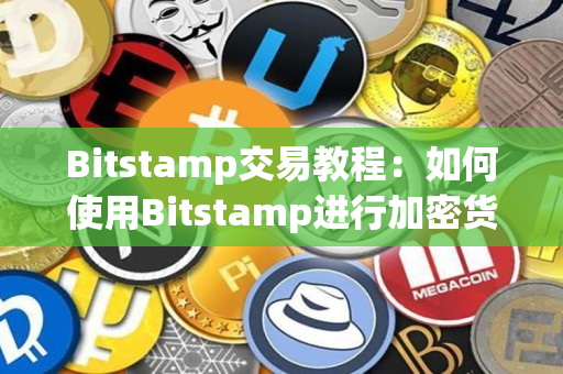 Bitstamp交易教程：如何使用Bitstamp进行加密货币交易？