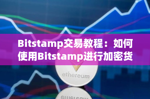 Bitstamp交易教程:如何使用Bitstamp进行加密货币交易? Bitstamp交易教程:如何使用Bitstamp进行加密货币交易?