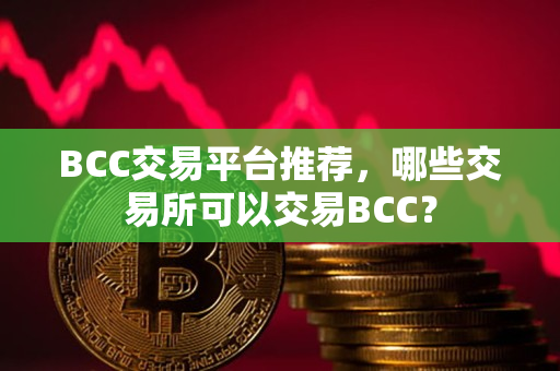 BCC交易平台推荐，哪些交易所可以交易BCC？