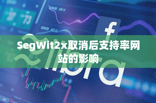 SegWit2x取消后支持率网站的影响 SegWit2x取消后支持率网站的影响