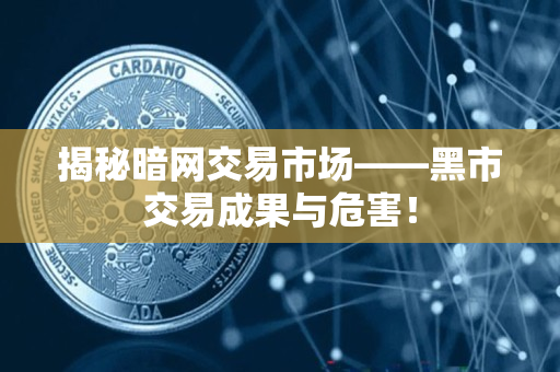 揭秘暗网交易市场——黑市交易成果与危害！
