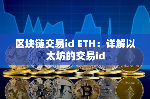 区块链交易id ETH:详解以太坊的交易id 区块链交易id ETH:详解以太坊的交易id
