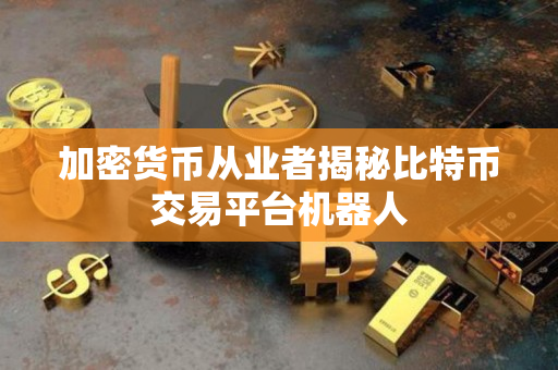 加密货币从业者揭秘比特币交易平台机器人 加密货币从业者揭秘比特币交易平台机器人