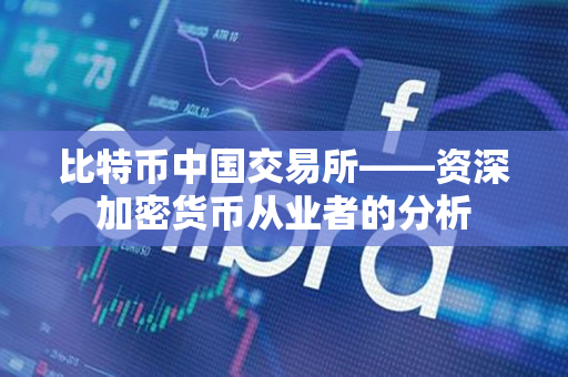 比特币中国交易所——资深加密货币从业者的分析 比特币中国交易所——资深加密货币从业者的分析