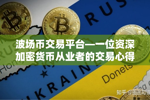 波场币交易平台—一位资深加密货币从业者的交易心得 波场币交易平台—一位资深加密货币从业者的交易心得