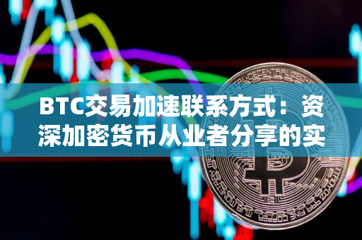 BTC交易加速联系方式:资深加密货币从业者分享的实用技巧 BTC交易加速联系方式:资深加密货币从业者分享的实用技巧