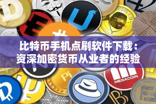 比特币手机点刷软件下载:资深加密货币从业者的经验分享 比特币手机点刷软件下载:资深加密货币从业者的经验分享