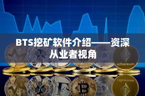 BTS挖矿软件介绍——资深从业者视角