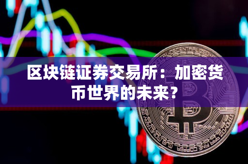区块链证券交易所:加密货币世界的未来? 区块链证券交易所:加密货币世界的未来?
