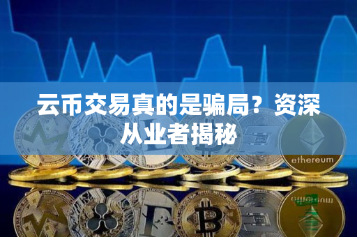 云币交易真的是骗局?资深从业者揭秘 云币交易真的是骗局?资深从业者揭秘