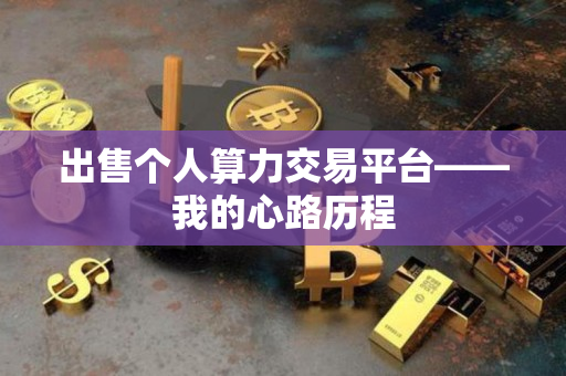 出售个人算力交易平台——我的心路历程
