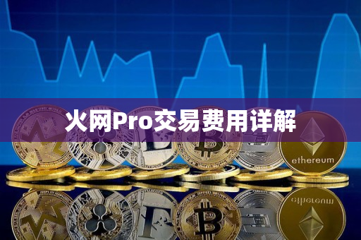 火网Pro交易费用详解 火网Pro交易费用详解