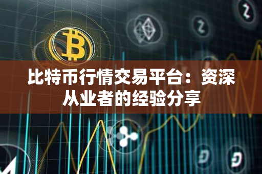 比特币行情交易平台:资深从业者的经验分享 比特币行情交易平台:资深从业者的经验分享