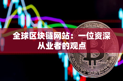 全球区块链网站:一位资深从业者的观点 全球区块链网站:一位资深从业者的观点