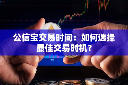 公信宝交易时间：如何选择最佳交易时机？