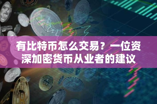 有比特币怎么交易？一位资深加密货币从业者的建议