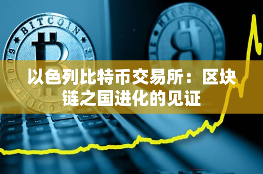 以色列比特币交易所:区块链之国进化的见证 以色列比特币交易所:区块链之国进化的见证