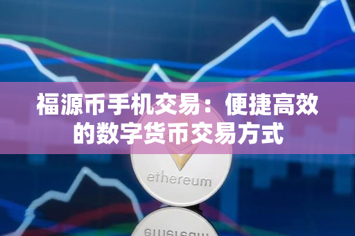 福源币手机交易：便捷高效的数字货币交易方式