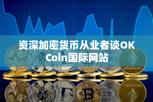 资深加密货币从业者谈OKCoin国际网站 资深加密货币从业者谈OKCoin国际网站