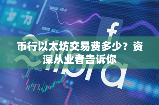 币行以太坊交易费多少?资深从业者告诉你 币行以太坊交易费多少?资深从业者告诉你