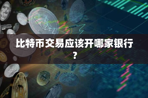 比特币交易应该开哪家银行？