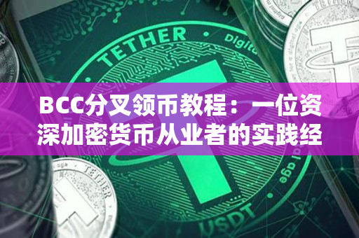 BCC分叉领币教程:一位资深加密货币从业者的实践经验分享 BCC分叉领币教程:一位资深加密货币从业者的实践经验分享