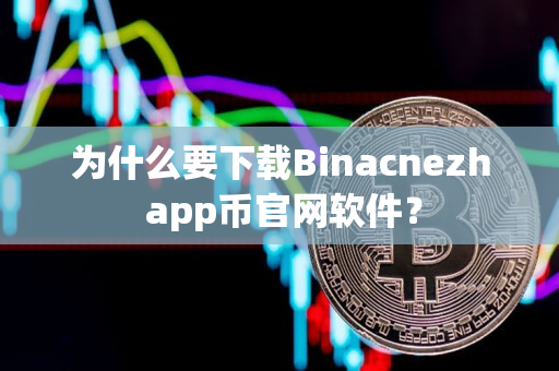 为什么要下载Binacnezh app币官网软件？