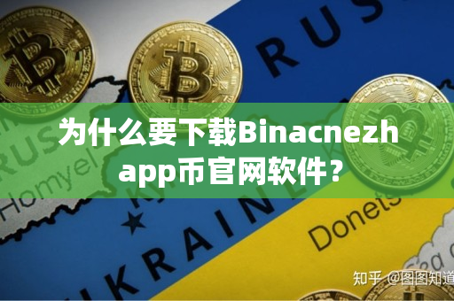 为什么要下载Binacnezh app币官网软件? 为什么要下载Binacnezh app币官网软件?