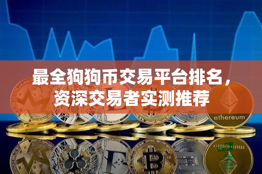 最全狗狗币交易平台排名，资深交易者实测推荐