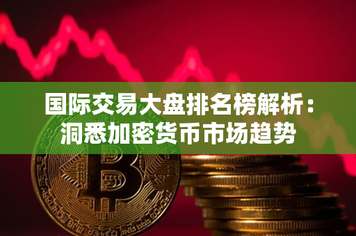 国际交易大盘排名榜解析:洞悉加密货币市场趋势 国际交易大盘排名榜解析:洞悉加密货币市场趋势