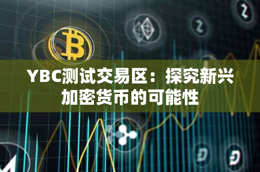YBC测试交易区:探究新兴加密货币的可能性 YBC测试交易区:探究新兴加密货币的可能性