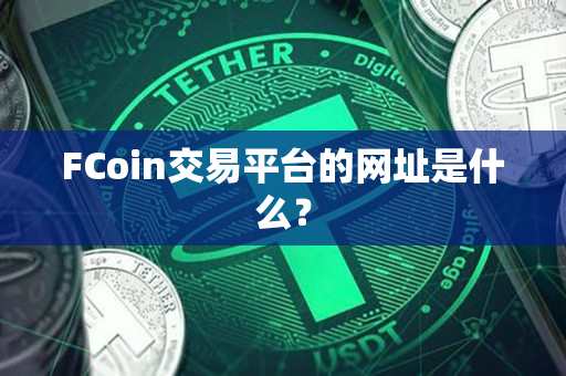 FCoin交易平台的网址是什么? FCoin交易平台的网址是什么?