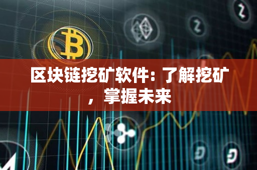 区块链挖矿软件: 了解挖矿，掌握未来