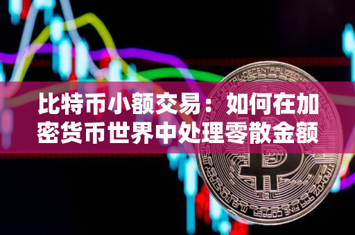 比特币小额交易:如何在加密货币世界中处理零散金额? 比特币小额交易:如何在加密货币世界中处理零散金额?