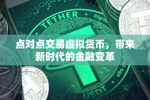 点对点交易虚拟货币,带来新时代的金融变革 点对点交易虚拟货币,带来新时代的金融变革