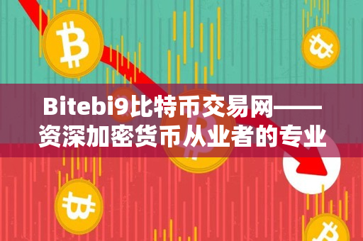 Bitebi9比特币交易网——资深加密货币从业者的专业评测