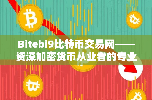 Bitebi9比特币交易网——资深加密货币从业者的专业评测 Bitebi9比特币交易网——资深加密货币从业者的专业评测