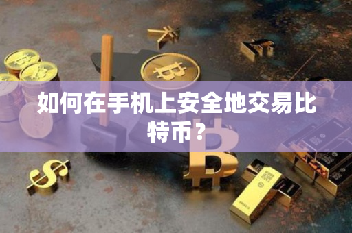如何在手机上安全地交易比特币？