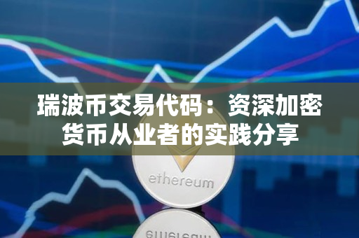 瑞波币交易代码：资深加密货币从业者的实践分享