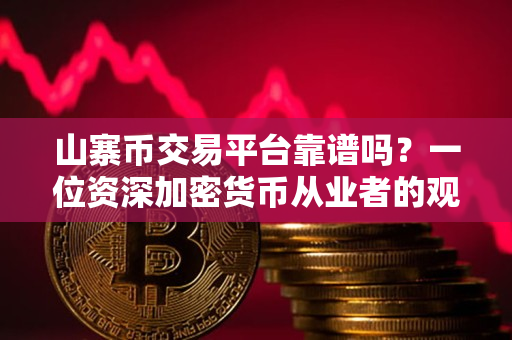 山寨币交易平台靠谱吗?一位资深加密货币从业者的观点 山寨币交易平台靠谱吗?一位资深加密货币从业者的观点