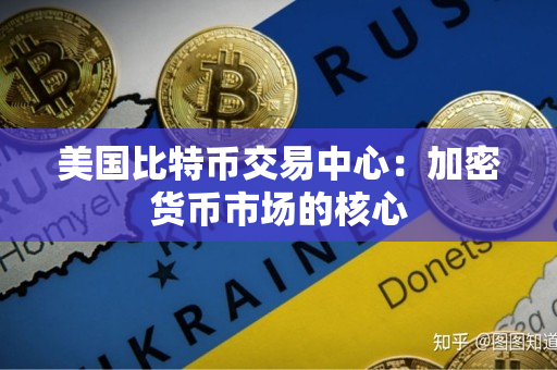美国比特币交易中心：加密货币市场的核心