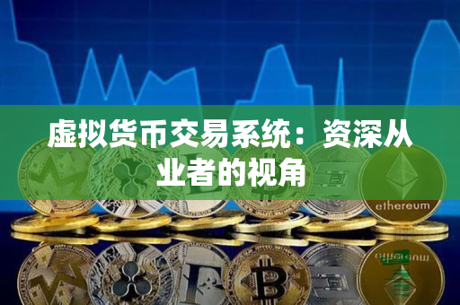 虚拟货币交易系统:资深从业者的视角 虚拟货币交易系统:资深从业者的视角